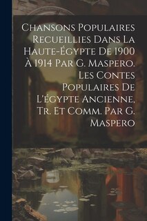 Chansons Populaires Recueillies Dans La Haute-Égypte De 1900 À 1914 Par G. Maspero. Les Contes Populaires De L'égypte Ancienne, Tr. Et Comm. Par G. Maspero