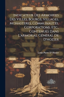 Front cover_Indicateur Des Armoiries Des Villes, Bourgs, Villages, Monastères, Communautés, Corporations, Etc., Contenues Dans L'armorial Général De D'hozier