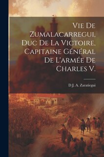 Front cover_Vie De Zumalacarregui, Duc De La Victoire, Capitaine Général De L'armée De Charles V.