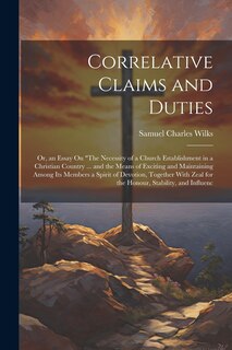 Couverture_Correlative Claims and Duties; Or, an Essay On The Necessity of a Church Establishment in a Christian Country ... and the Means of Exciting and Maintaining Among Its Members a Spirit of Devotion, Together With Zeal for the Honour, Stability, and Influenc