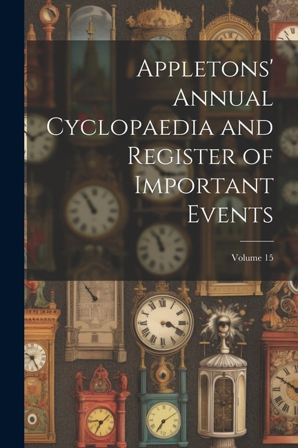 Appletons' Annual Cyclopaedia and Register of Important Events; Volume 15