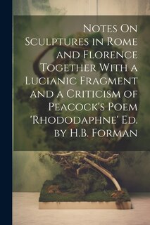 Couverture_Notes On Sculptures in Rome and Florence Together With a Lucianic Fragment and a Criticism of Peacock's Poem 'rhododaphne' Ed. by H.B. Forman