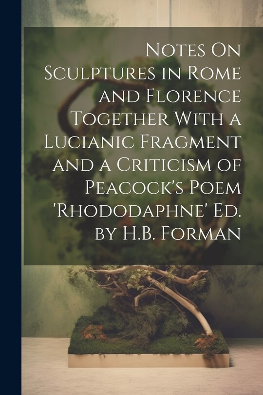 Couverture_Notes On Sculptures in Rome and Florence Together With a Lucianic Fragment and a Criticism of Peacock's Poem 'rhododaphne' Ed. by H.B. Forman