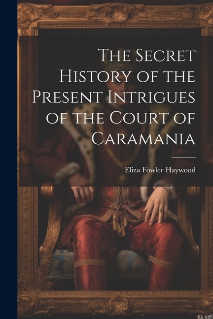 Front cover_The Secret History of the Present Intrigues of the Court of Caramania