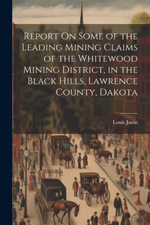 Front cover_Report On Some of the Leading Mining Claims of the Whitewood Mining District, in the Black Hills, Lawrence County, Dakota