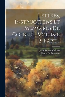 Front cover_Lettres, Instructions Et Mémoires De Colbert, Volume 2, part 1