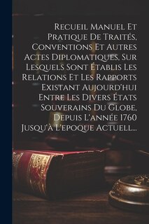 Front cover_Recueil Manuel Et Pratique De Traités, Conventions Et Autres Actes Diplomatiques, Sur Lesquels Sont Établis Les Relations Et Les Rapports Existant Aujourd'hui Entre Les Divers États Souverains Du Globe, Depuis L'année 1760 Jusqu'à L'epoque Actuell...
