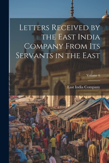 Front cover_Letters Received by the East India Company From Its Servants in the East; Volume 6