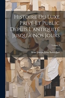 Couverture_Histoire Du Luxe Privé Et Public Depuis L'antiquité Jusqu'à Nos Jours; Volume 2