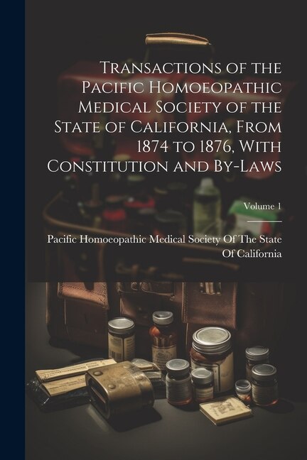Front cover_Transactions of the Pacific Homoeopathic Medical Society of the State of California, From 1874 to 1876, With Constitution and By-Laws; Volume 1