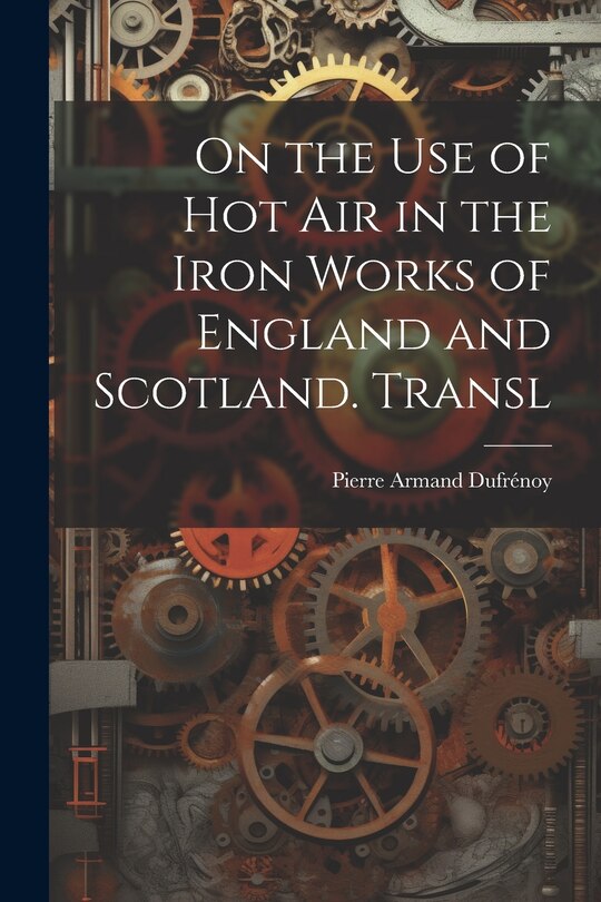 Front cover_On the Use of Hot Air in the Iron Works of England and Scotland. Transl