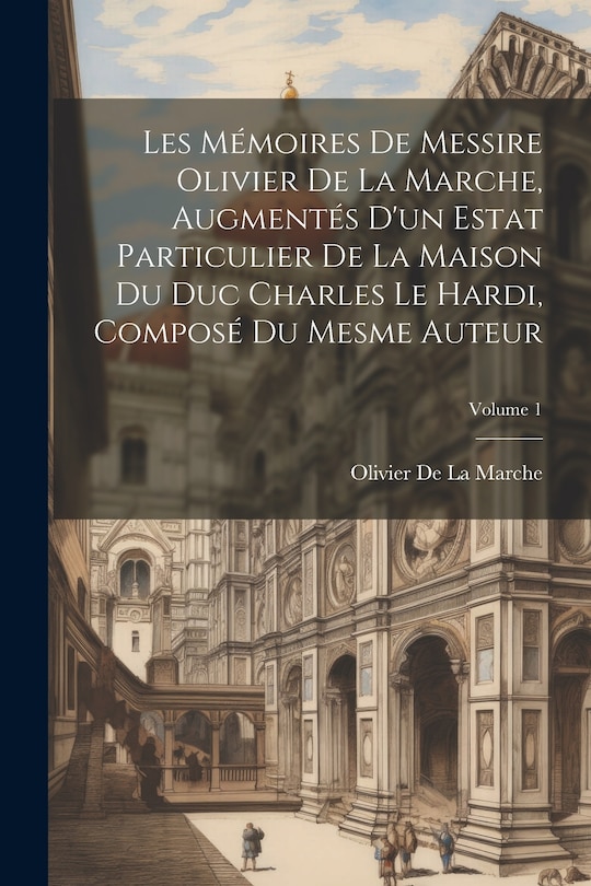 Front cover_Les Mémoires De Messire Olivier De La Marche, Augmentés D'un Estat Particulier De La Maison Du Duc Charles Le Hardi, Composé Du Mesme Auteur; Volume 1