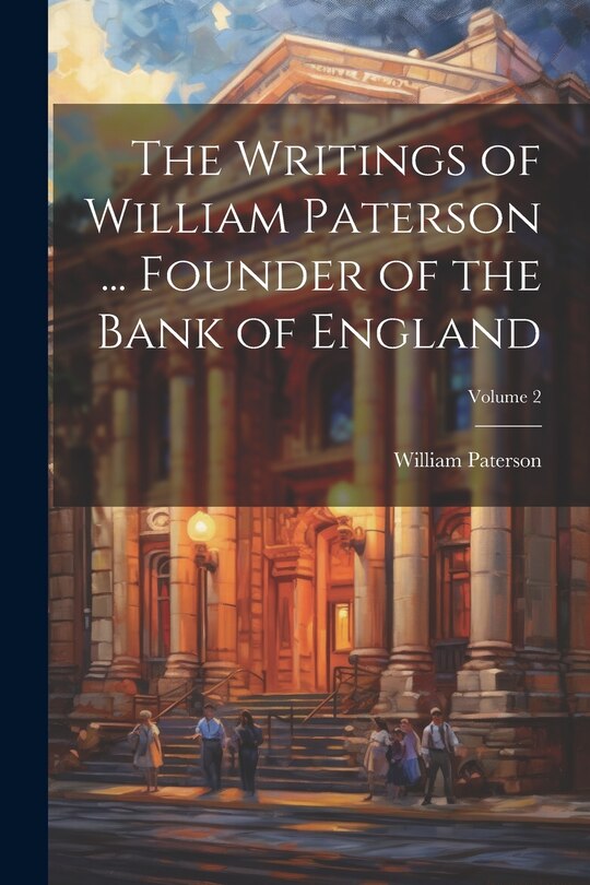 Front cover_The Writings of William Paterson ... Founder of the Bank of England; Volume 2