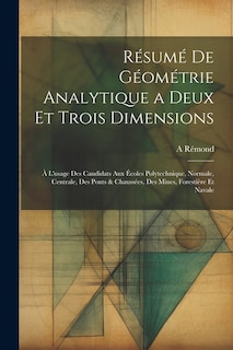 Résumé De Géométrie Analytique a Deux Et Trois Dimensions: À L'usage Des Candidats Aux Écoles Polytechnique, Normale, Centrale, Des Ponts & Chaussées, Des Mines, Forestière Et Navale