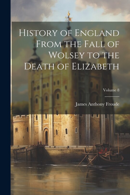 Front cover_History of England From the Fall of Wolsey to the Death of Elizabeth; Volume 8