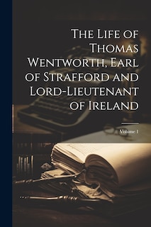 Front cover_The Life of Thomas Wentworth, Earl of Strafford and Lord-Lieutenant of Ireland; Volume 1