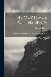 The Mortgage On the Brain: Being the Confessions of the Late Ethelbert Croft, M.D