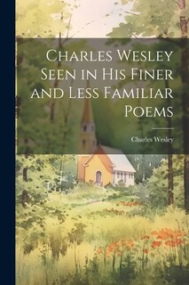 Front cover_Charles Wesley Seen in His Finer and Less Familiar Poems