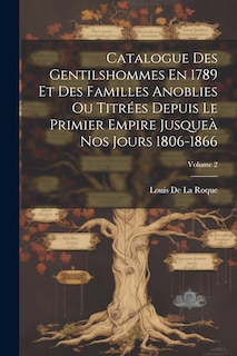Couverture_Catalogue Des Gentilshommes En 1789 Et Des Familles Anoblies Ou Titrées Depuis Le Primier Empire Jusqueà Nos Jours 1806-1866; Volume 2