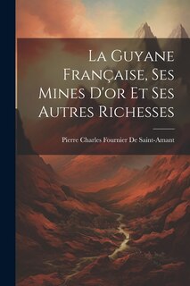 Front cover_La Guyane Française, Ses Mines D'or Et Ses Autres Richesses
