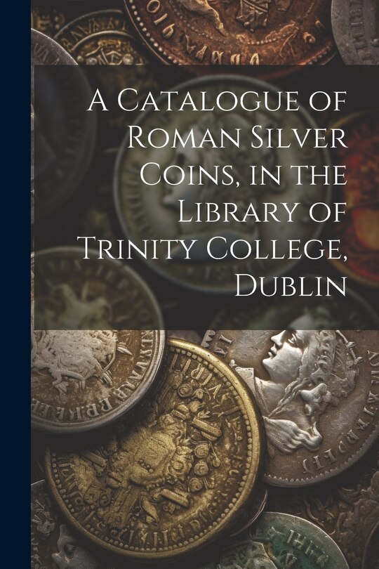 Front cover_A Catalogue of Roman Silver Coins, in the Library of Trinity College, Dublin