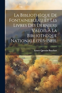 Front cover_La Bibliothèque De Fontainebleau Et Les Livres Des Derniers Valois À La Bibliothèque Nationale (1515-1589).