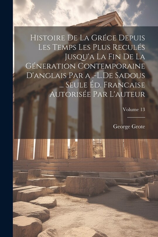 Couverture_Histoire De La Gréce Depuis Les Temps Les Plus Reculés Jusqu'a La Fin De La Géneration Contemporaine D'anglais Par a .-L.De Sadous ... Seule Éd. Francaise Autorisée Par L'auteur; Volume 13