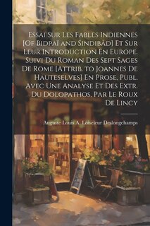 Front cover_Essai Sur Les Fables Indiennes [Of Bidpaï and Sindibâd] Et Sur Leur Introduction En Europe. Suivi Du Roman Des Sept Sages De Rome [Attrib. to Joannes De Hauteselves] En Prose, Publ. Avec Une Analyse Et Des Extr. Du Dolopathos, Par Le Roux De Lincy
