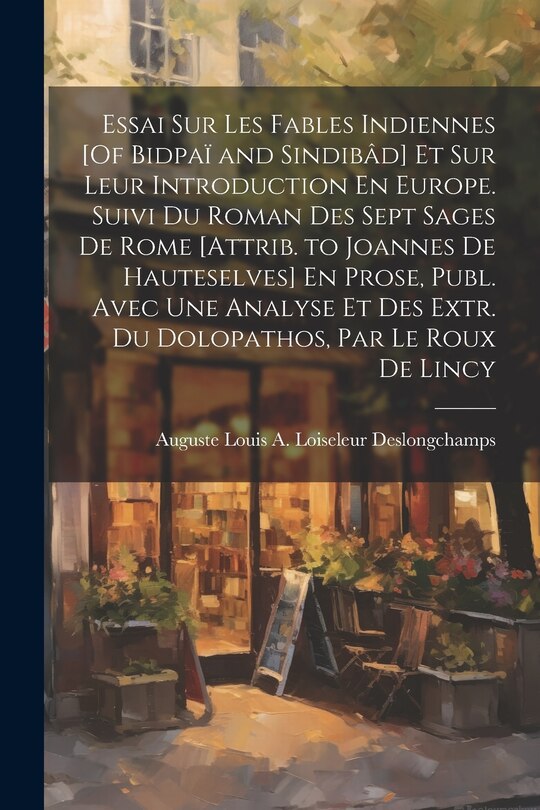 Front cover_Essai Sur Les Fables Indiennes [Of Bidpaï and Sindibâd] Et Sur Leur Introduction En Europe. Suivi Du Roman Des Sept Sages De Rome [Attrib. to Joannes De Hauteselves] En Prose, Publ. Avec Une Analyse Et Des Extr. Du Dolopathos, Par Le Roux De Lincy