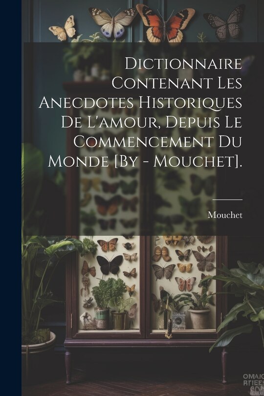 Front cover_Dictionnaire Contenant Les Anecdotes Historiques De L'amour, Depuis Le Commencement Du Monde [By - Mouchet].