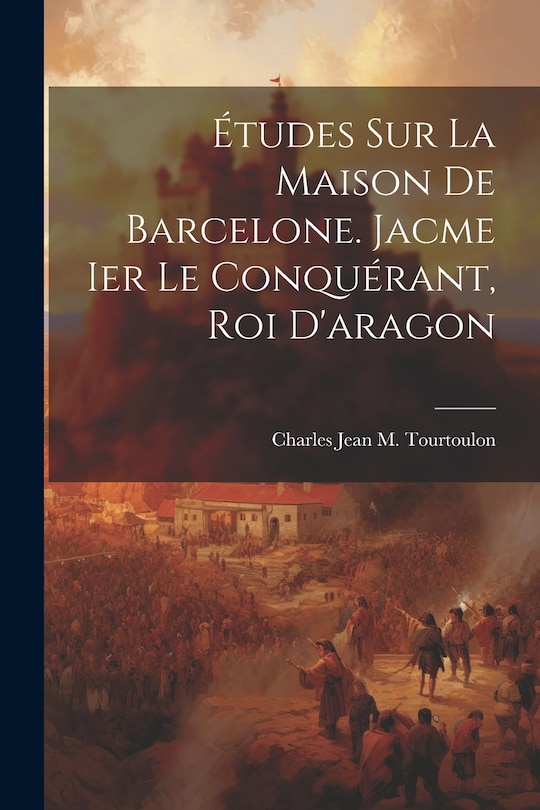 Front cover_Études Sur La Maison De Barcelone. Jacme Ier Le Conquérant, Roi D'aragon