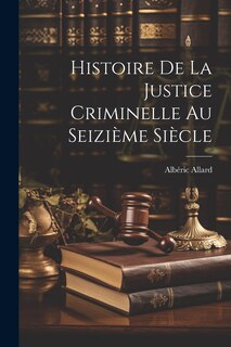 Couverture_Histoire De La Justice Criminelle Au Seizième Siècle