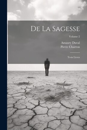 De La Sagesse: Trois Livres; Volume 2