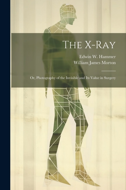 Front cover_The X-Ray; Or, Photography of the Invisible and Its Value in Surgery