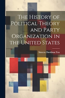Front cover_The History of Political Theory and Party Organization in the United States