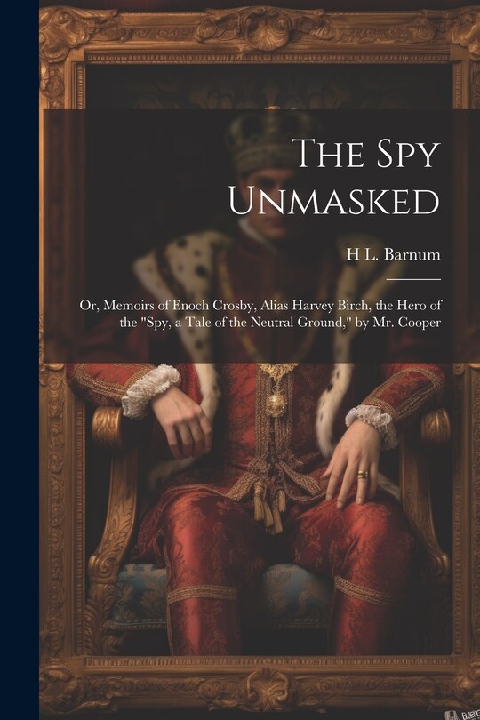 Front cover_The Spy Unmasked; Or, Memoirs of Enoch Crosby, Alias Harvey Birch, the Hero of the Spy, a Tale of the Neutral Ground, by Mr. Cooper