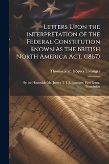 Couverture_Letters Upon the Interpretation of the Federal Constitution Known As the British North America Act, (1867)