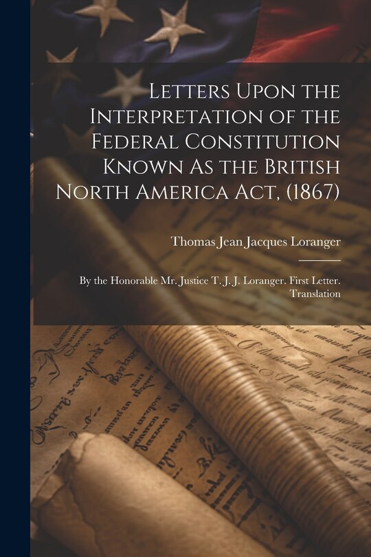 Couverture_Letters Upon the Interpretation of the Federal Constitution Known As the British North America Act, (1867)