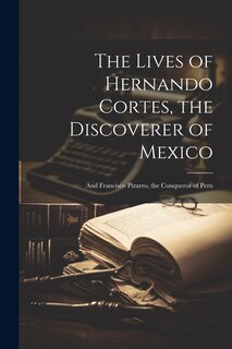 Front cover_The Lives of Hernando Cortes, the Discoverer of Mexico