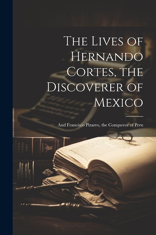 Front cover_The Lives of Hernando Cortes, the Discoverer of Mexico