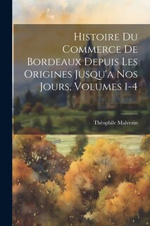Front cover_Histoire Du Commerce De Bordeaux Depuis Les Origines Jusqu'a Nos Jours, Volumes 1-4