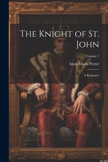 The Knight of St. John: A Romance; Volume 1