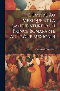 Couverture_L'empire Au Mexique Et La Candidature D'un Prince Bonaparte Au Trône Mexicain