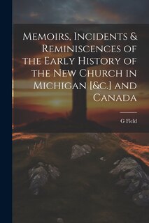 Front cover_Memoirs, Incidents & Reminiscences of the Early History of the New Church in Michigan [&c.] and Canada