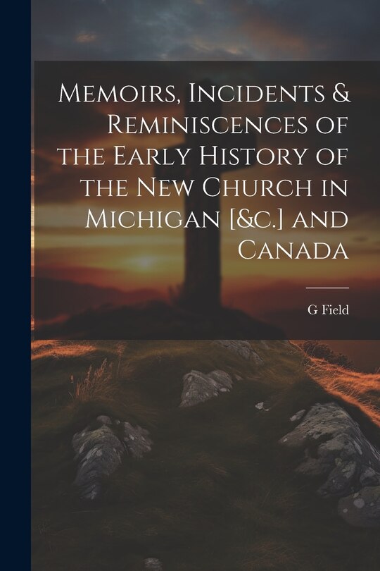 Front cover_Memoirs, Incidents & Reminiscences of the Early History of the New Church in Michigan [&c.] and Canada