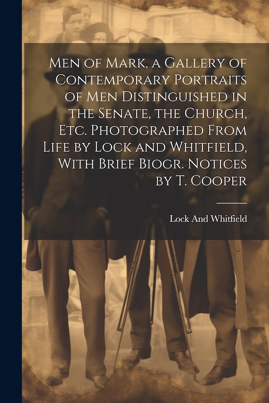 Couverture_Men of Mark, a Gallery of Contemporary Portraits of Men Distinguished in the Senate, the Church, Etc. Photographed From Life by Lock and Whitfield, With Brief Biogr. Notices by T. Cooper