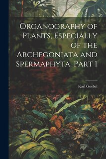 Front cover_Organography of Plants, Especially of the Archegoniata and Spermaphyta, Part 1