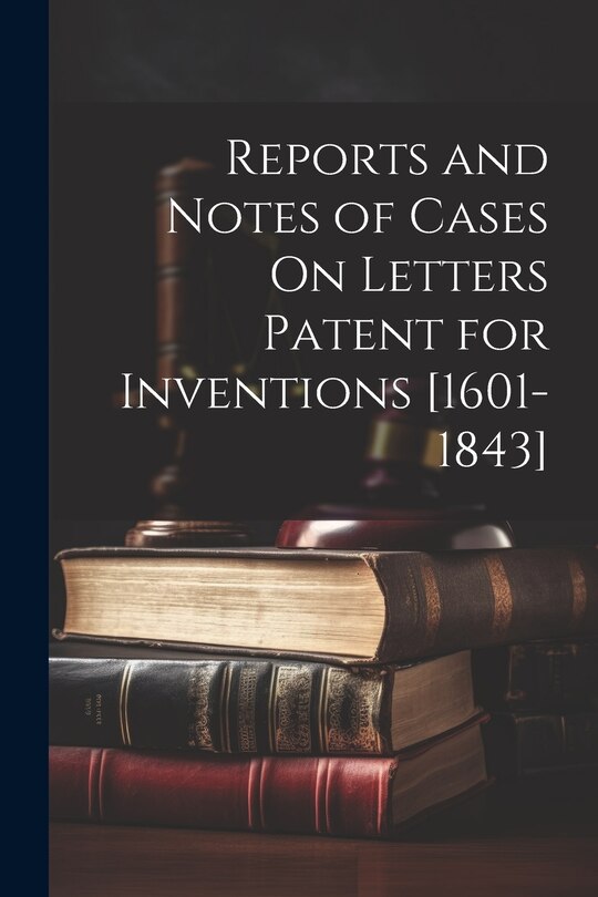 Couverture_Reports and Notes of Cases On Letters Patent for Inventions [1601-1843]