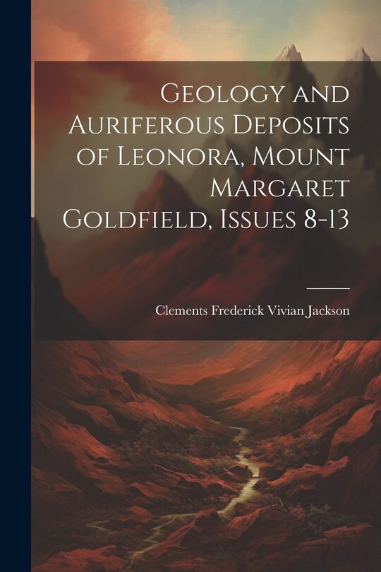 Front cover_Geology and Auriferous Deposits of Leonora, Mount Margaret Goldfield, Issues 8-13
