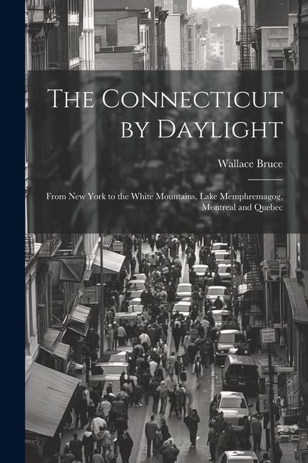 The Connecticut by Daylight: From New York to the White Mountains, Lake Memphremagog, Montreal and Quebec